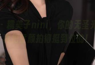 秀人网 – 糯美子nini，你的无圣光图包还真把童颜拍得挺到位的！